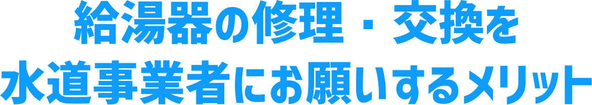 給湯器の修理・交換を水道事業者にお願いするメリット