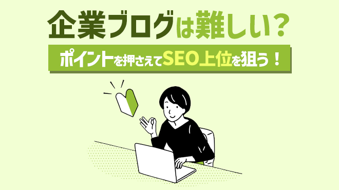 企業ブログは難しい?上手に書いて、SEO上位を狙うには