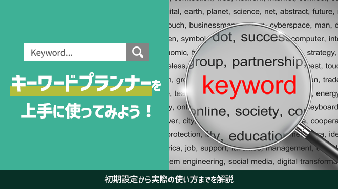 キーワードプランナーを上手に使ってみよう!初期設定から実際の使い方までを解説